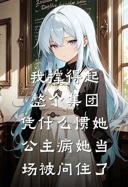 我撑得起整个集团，凭什么惯她公主病她当场被问住了