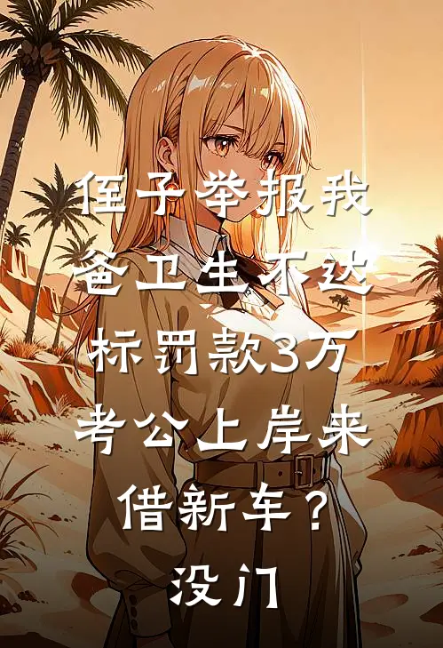 侄子举报我爸卫生不达标罚款3万，考公上岸来借新车？没门