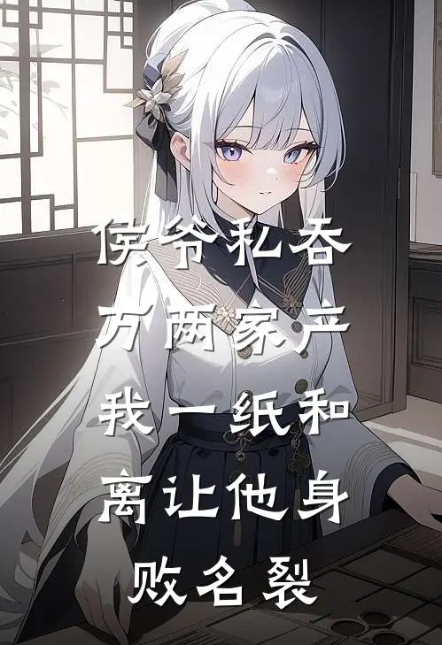 侯爷私吞万两家产，我一纸和离让他身败名裂
