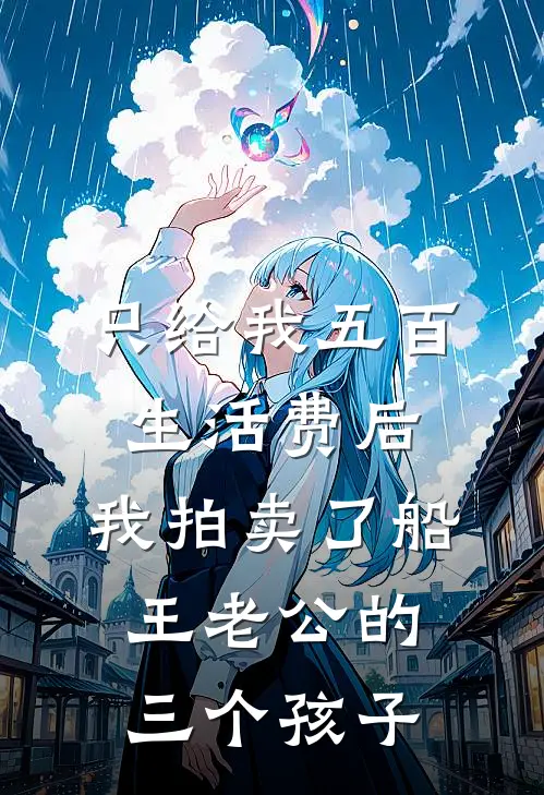 只给我五百生活费后，我拍卖了船王老公的三个孩子