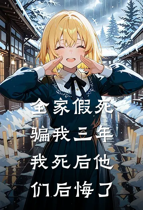 全家假死骗我三年，我死后他们后悔了