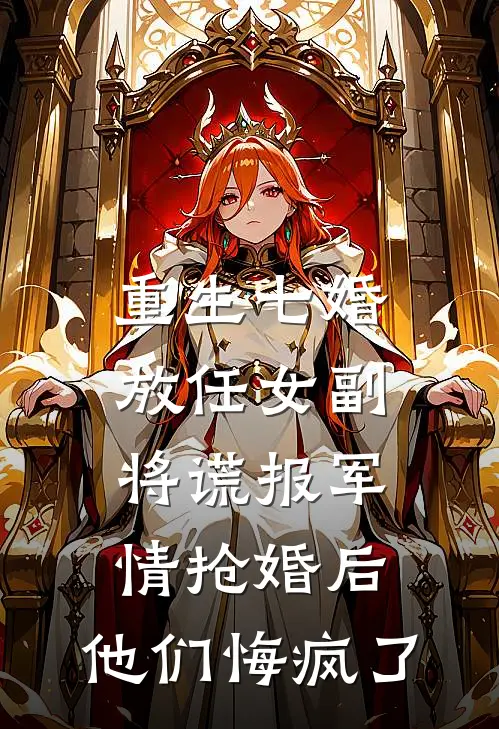 重生七婚，放任女副将谎报军情抢婚后，他们悔疯了