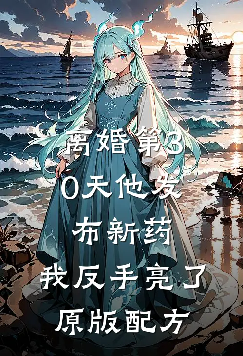 离婚第30天他发布新药，我反手亮了原版配方