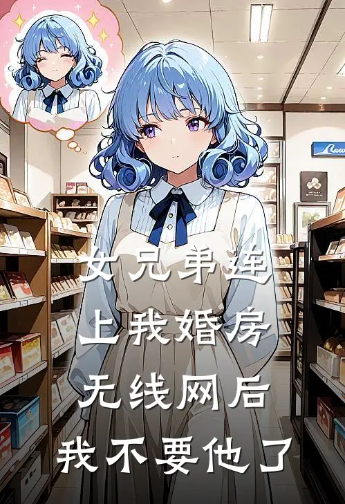 女兄弟连上我婚房无线网后，我不要他了