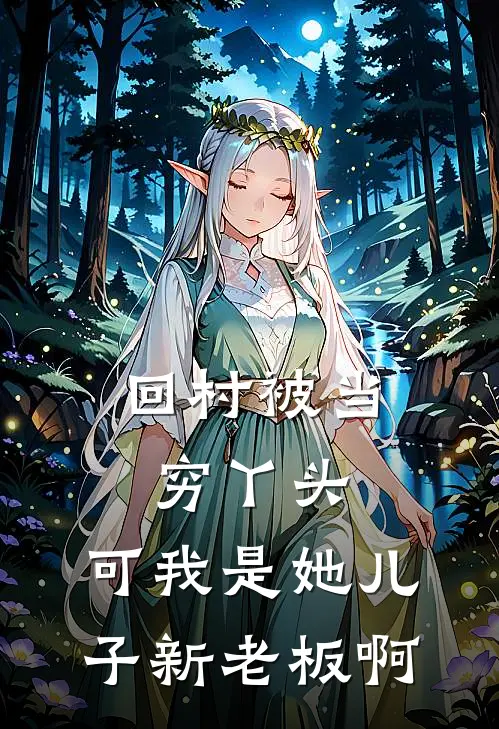 回村被当穷丫头，可我是她儿子新老板啊