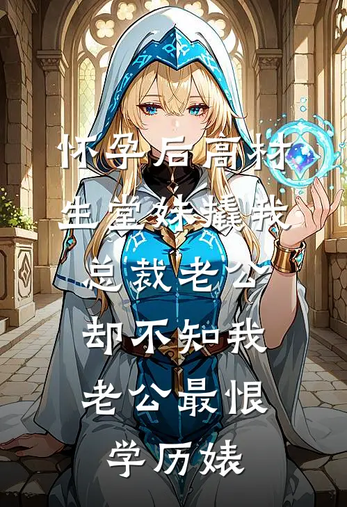 怀孕后高材生堂妹撬我总裁老公，却不知我老公最恨学历婊