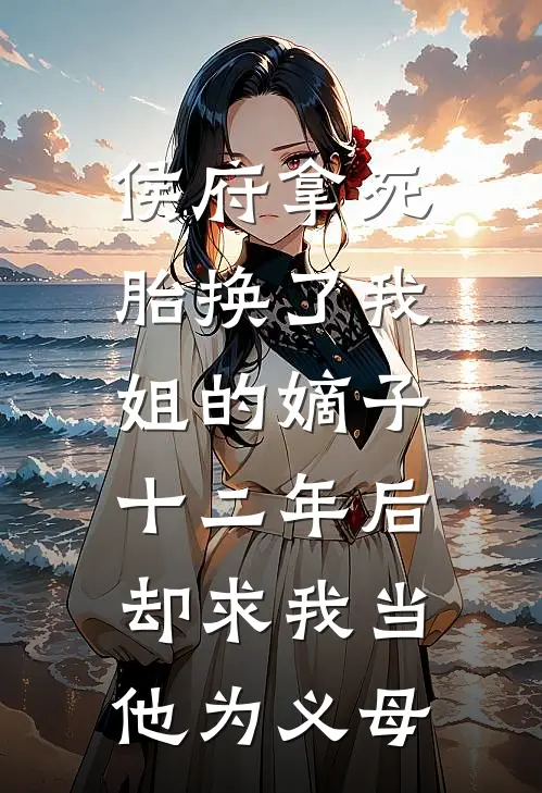 侯府拿死胎换了我姐的嫡子，十二年后却求我当他为义母