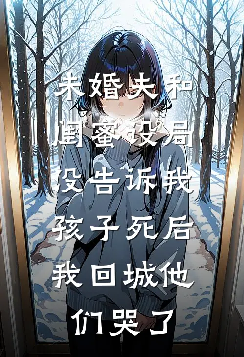未婚夫和闺蜜设局没告诉我，孩子死后我回城他们哭了