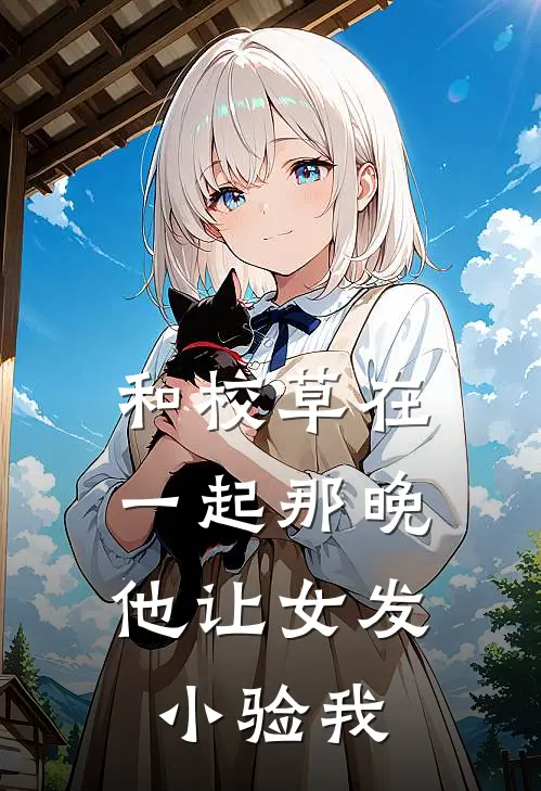 和校草在一起那晚，他让女发小验我