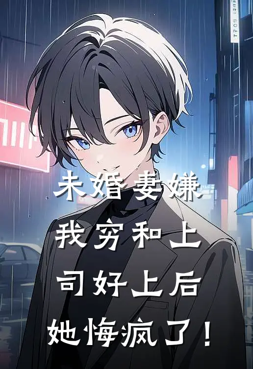 未婚妻嫌我穷和上司好上后，她悔疯了！