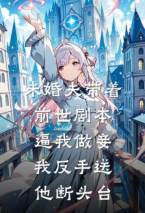 未婚夫带着前世剧本逼我做妾，我反手送他断头台