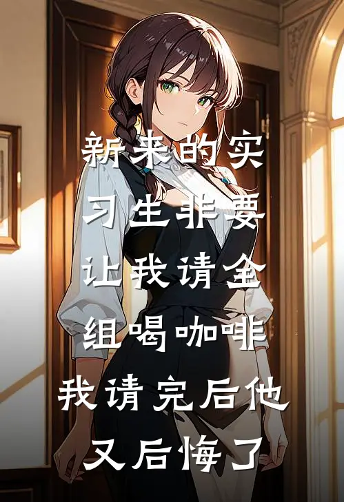 新来的实习生非要让我请全组喝咖啡，我请完后他又后悔了