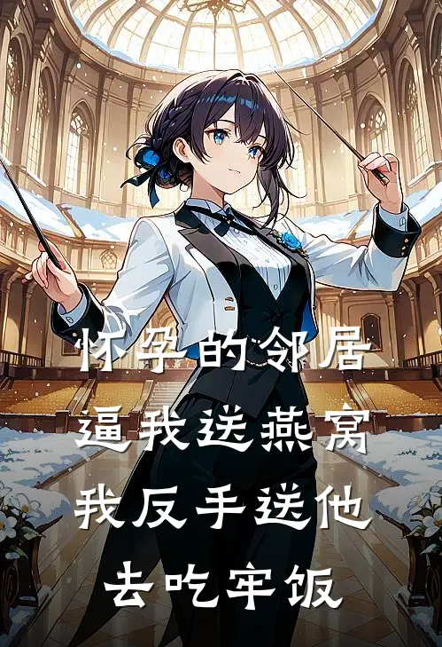 怀孕的邻居逼我送燕窝，我反手送他去吃牢饭