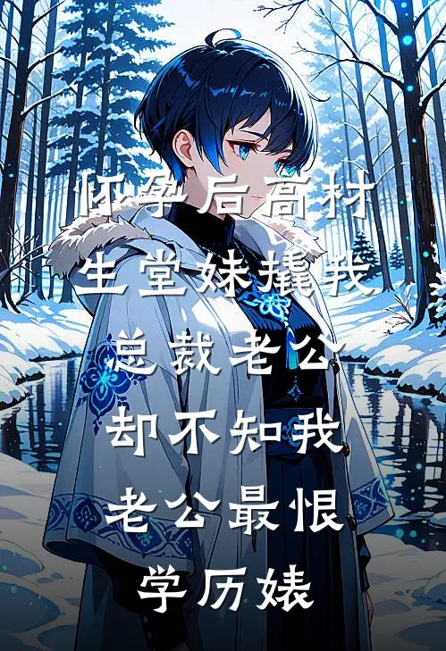 怀孕后高材生堂妹撬我总裁老公，却不知我老公最恨学历婊