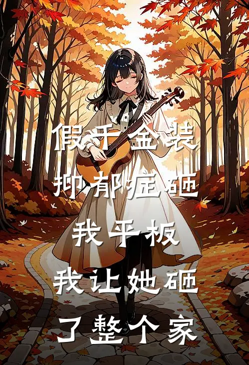 假千金装抑郁症砸我平板，我让她砸了整个家