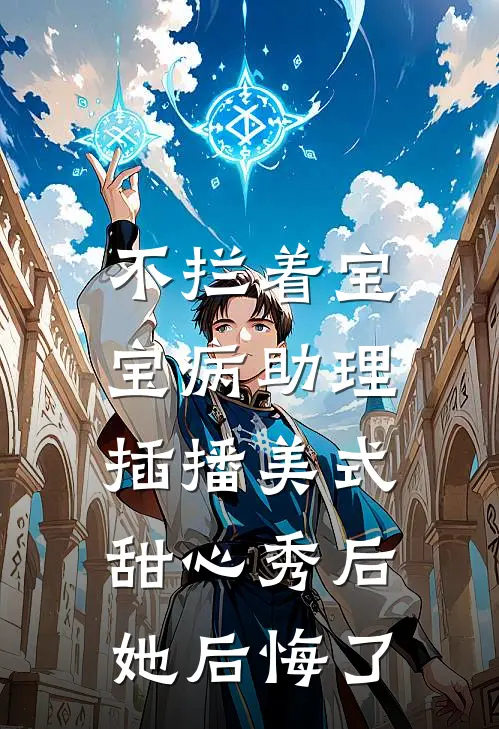不拦着宝宝病助理插播美式甜心秀后，她后悔了