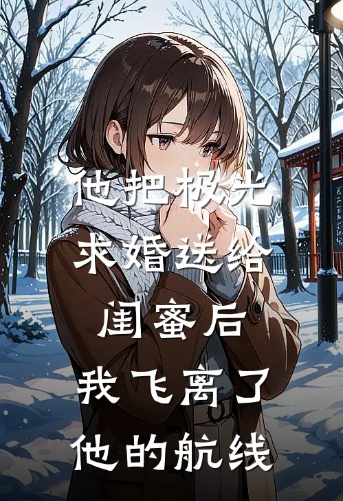 他把极光求婚送给闺蜜后，我飞离了他的航线