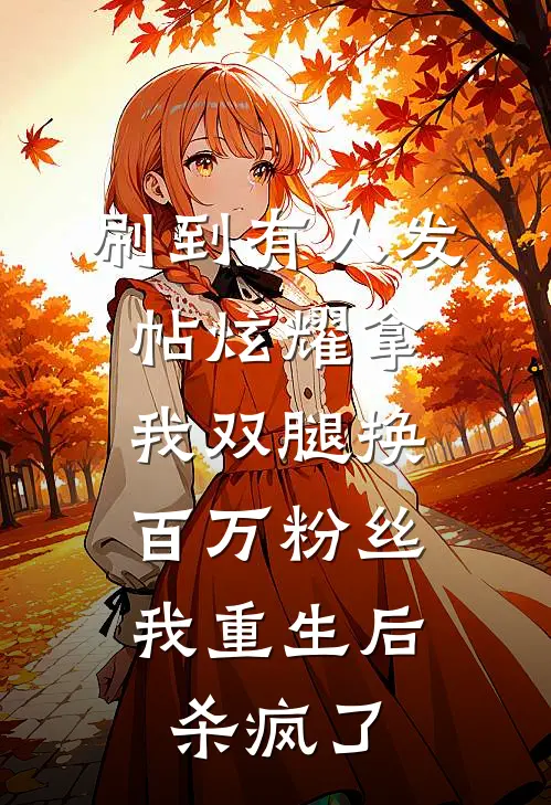 刷到有人发帖炫耀拿我双腿换百万粉丝，我重生后杀疯了