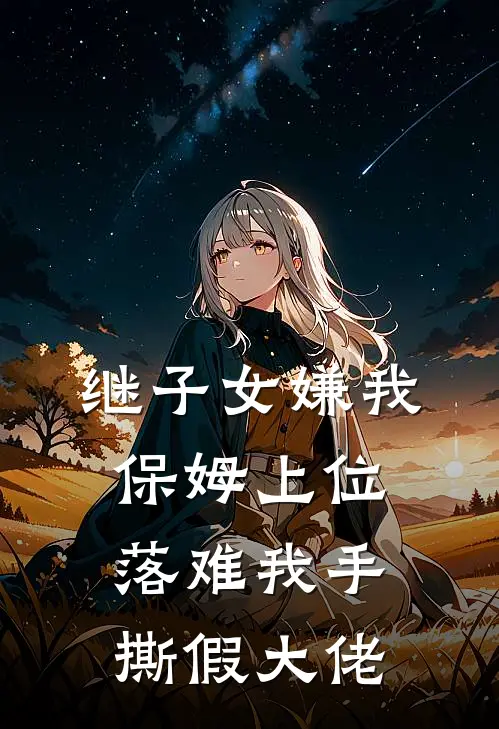 继子女嫌我保姆上位，落难我手撕假大佬