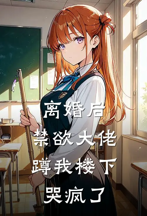 离婚后，禁欲大佬蹲我楼下哭疯了