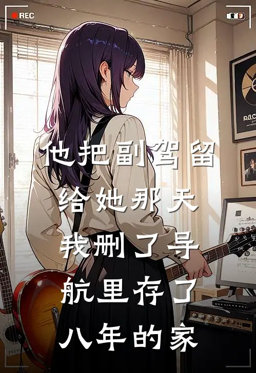 他把副驾留给她那天，我删了导航里存了八年的家