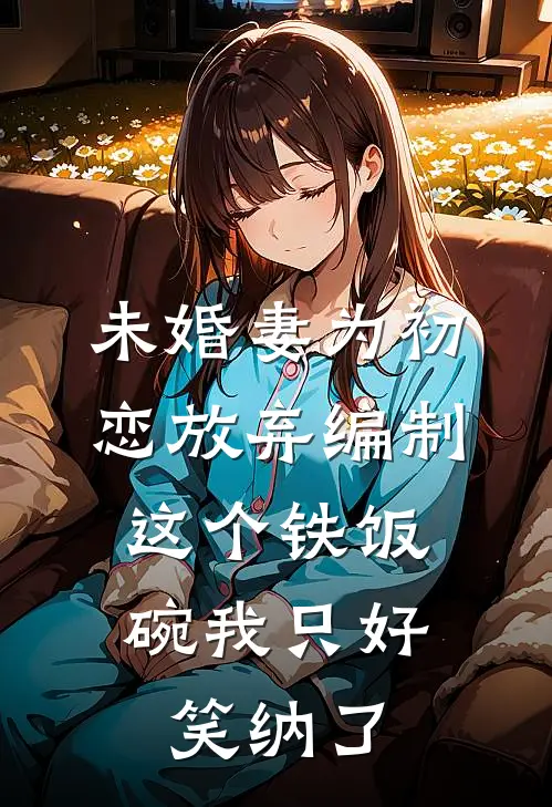 未婚妻为初恋放弃编制，这个铁饭碗我只好笑纳了