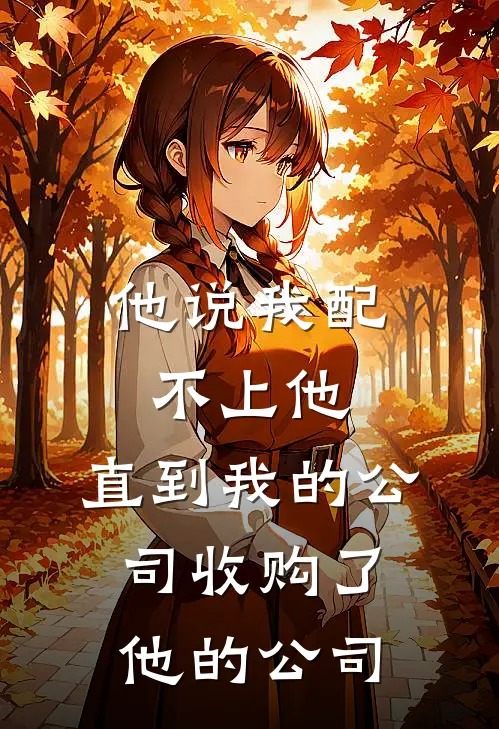 他说我配不上他，直到我的公司收购了他的公司