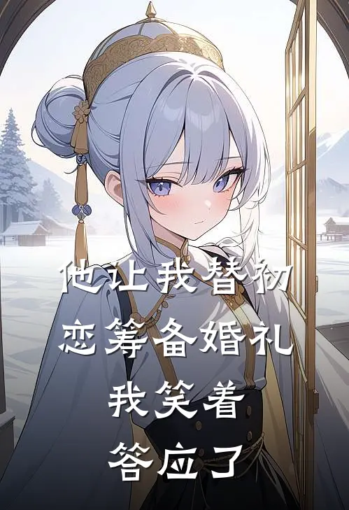 他让我替初恋筹备婚礼，我笑着答应了