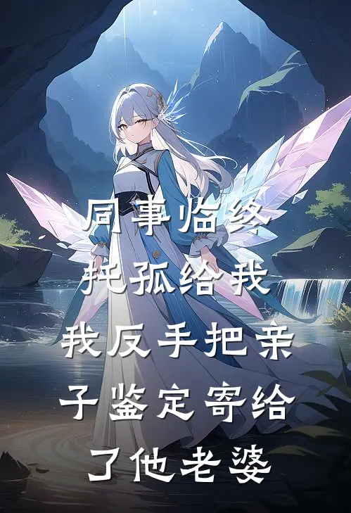 同事临终托孤给我，我反手把亲子鉴定寄给了他老婆