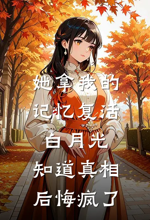 她拿我的记忆复活白月光，知道真相后悔疯了