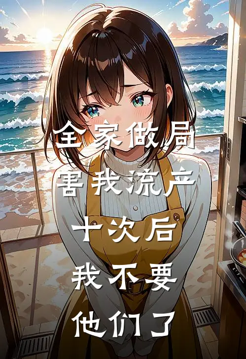 全家做局害我流产十次后，我不要他们了