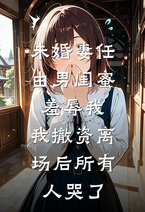 未婚妻任由男闺蜜羞辱我，我撤资离场后所有人哭了