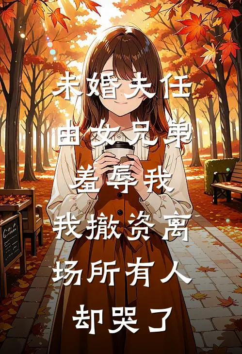 未婚夫任由女兄弟羞辱我，我撤资离场所有人却哭了