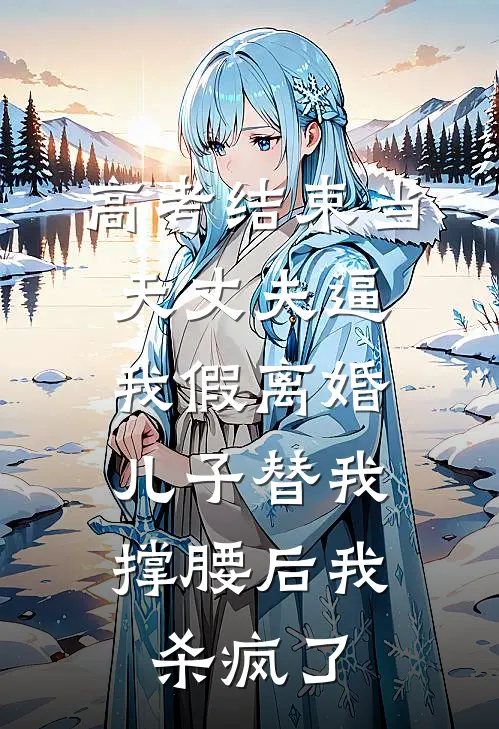 高考结束当天丈夫逼我假离婚，儿子替我撑腰后我杀疯了