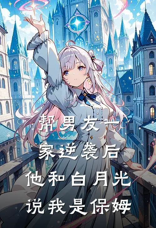 帮男友一家逆袭后，他和白月光说我是保姆