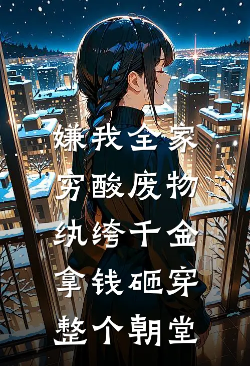 嫌我全家穷酸废物，纨绔千金拿钱砸穿整个朝堂