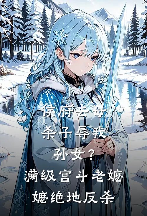 侯府去母杀子辱我孙女？满级宫斗老嬷嬷绝地反杀
