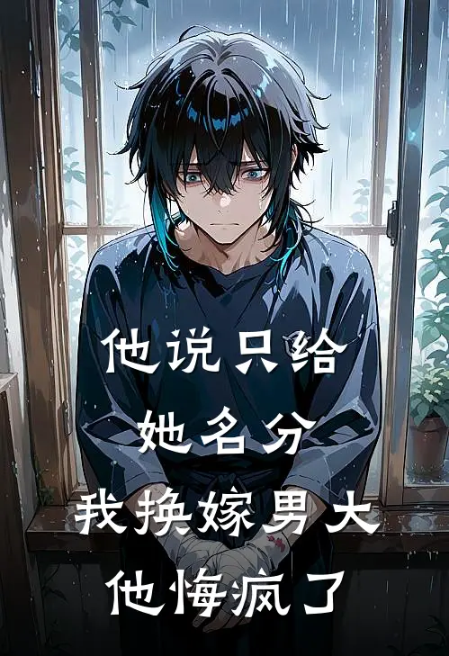 他说只给她名分，我换嫁男大他悔疯了