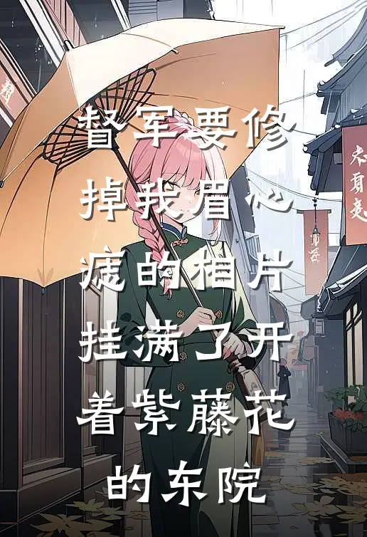 督军要修掉我眉心痣的相片，挂满了开着紫藤花的东院