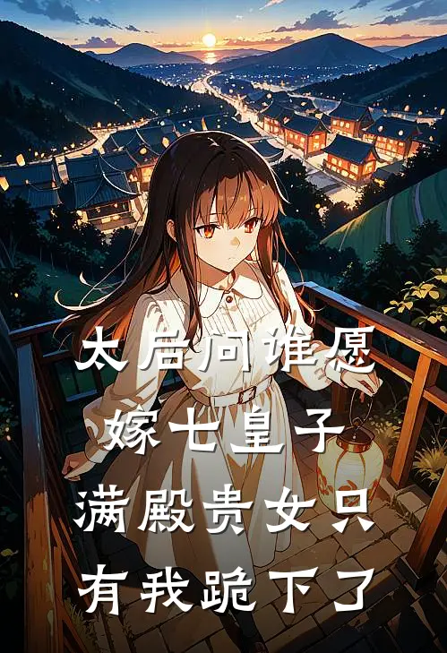 太后问谁愿嫁七皇子，满殿贵女只有我跪下了