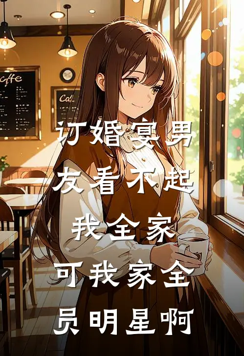 订婚宴男友看不起我全家，可我家全员明星啊