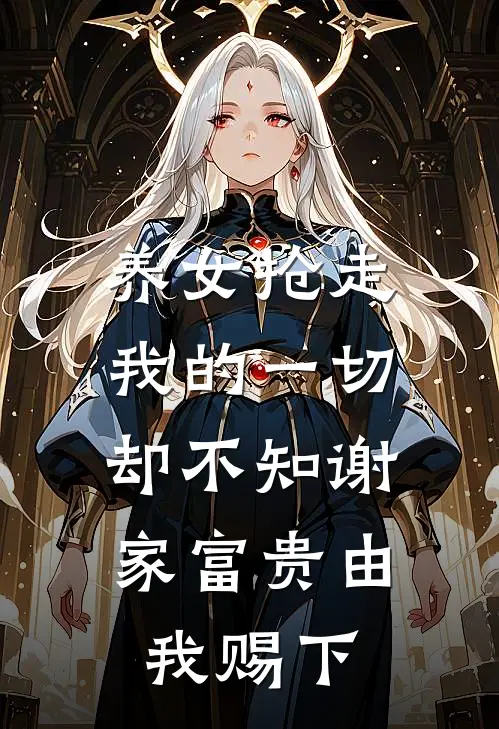 养女抢走我的一切，却不知谢家富贵由我赐下