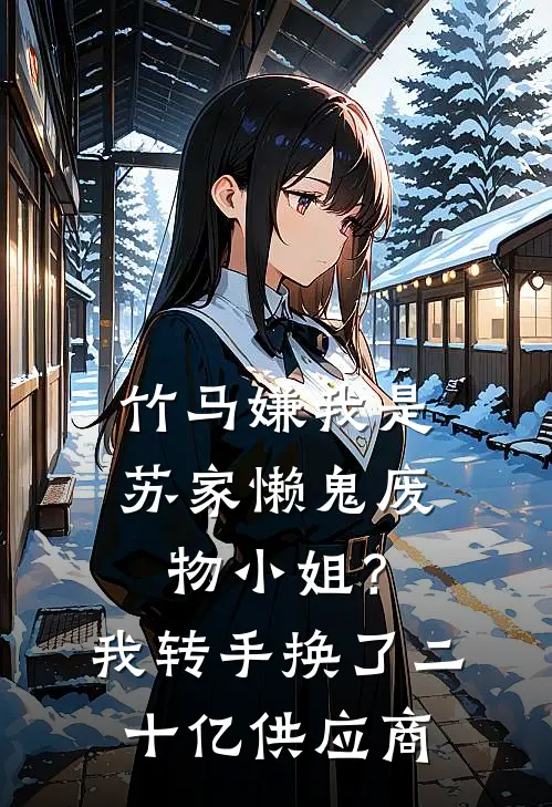 竹马嫌我是苏家懒鬼废物小姐？我转手换了二十亿供应商