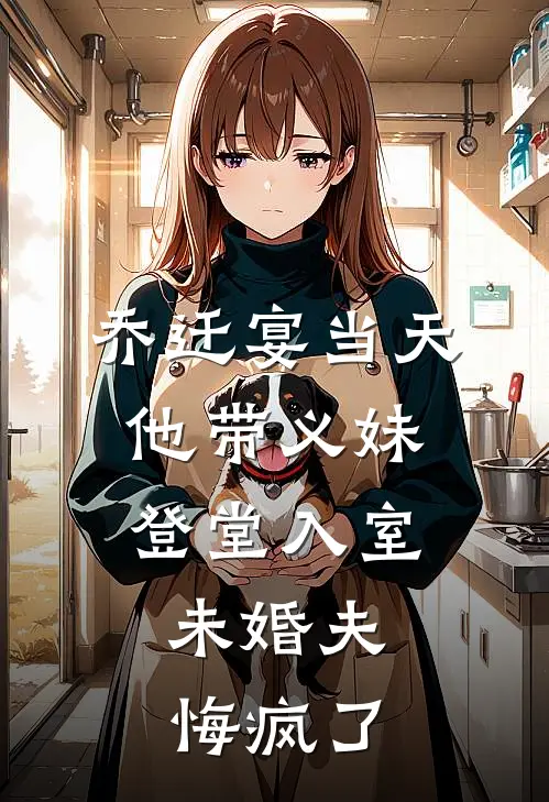 乔迁宴当天他带义妹登堂入室，未婚夫悔疯了