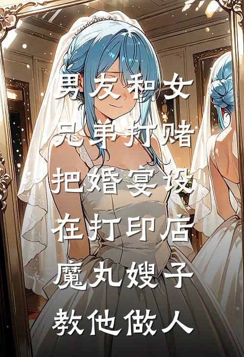 男友和女兄弟打赌把婚宴设在打印店，魔丸嫂子教他做人