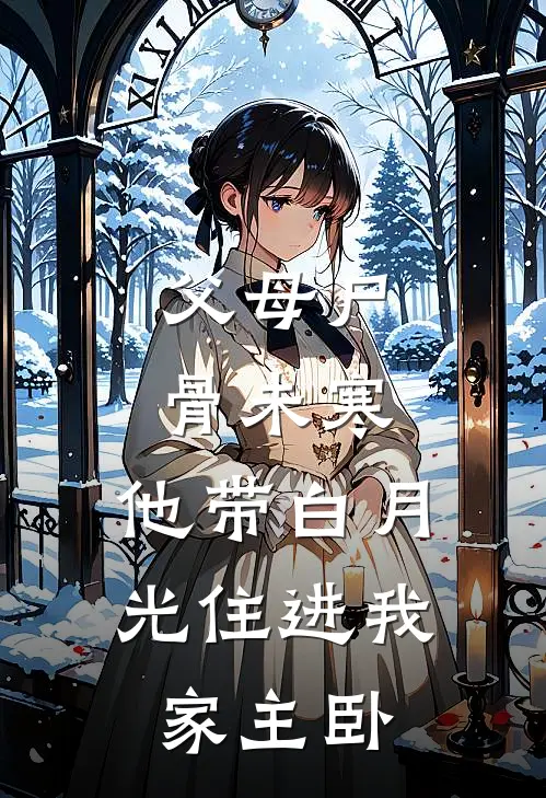 父母尸骨未寒，他带白月光住进我家主卧