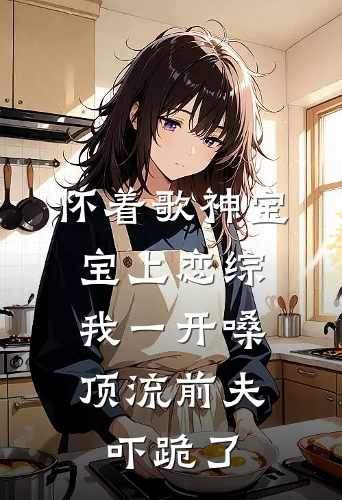 怀着歌神宝宝上恋综，我一开嗓顶流前夫吓跪了