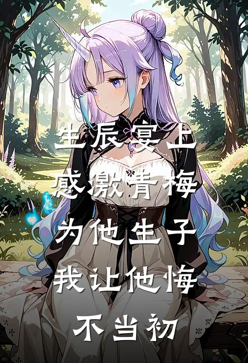 生辰宴上感激青梅为他生子，我让他悔不当初