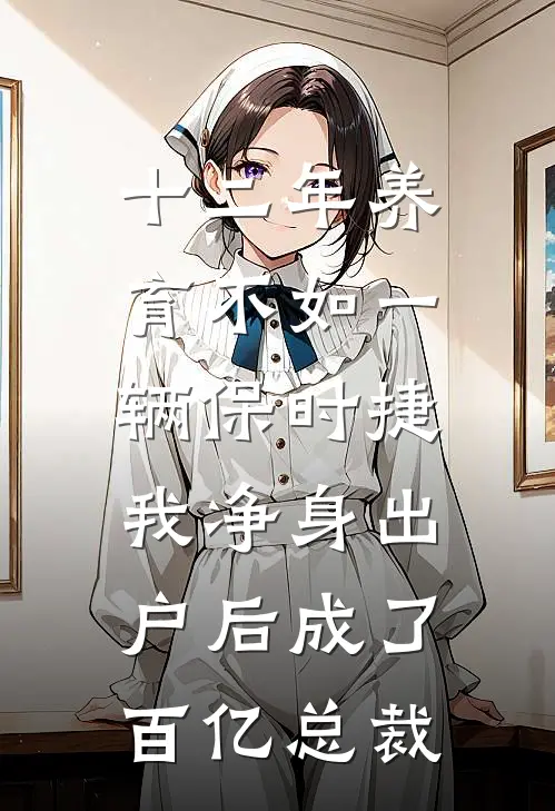十二年养育不如一辆保时捷，我净身出户后成了百亿总裁