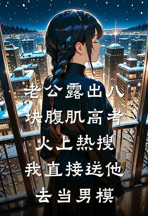 老公露出八块腹肌高考火上热搜，我直接送他去当男模